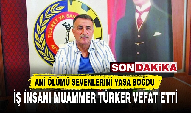 İŞ İNSANI MUAMMER TÜRKER VEFAT ETTİ GÜNDEM Afyon Türkeli Gazetesi