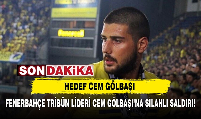 FENERBAHÇE TRİBÜN LİDERİ CEM GÖLBAŞINA SİLAHLI SALDIRI ASAYİŞ